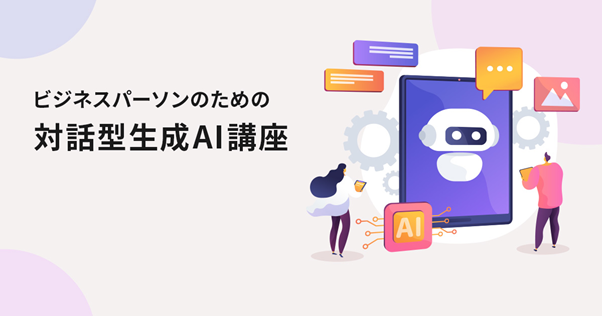 【スキルアップAI】ビジネスパーソンのための対話型生成AI講座