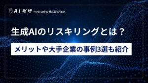 生成AIのリスキリングとは?メリットや大手企業の事例3選も紹介 - AI総研|AIのコンサル・開発・研修を一気通貫で支援|年間300万人が利用