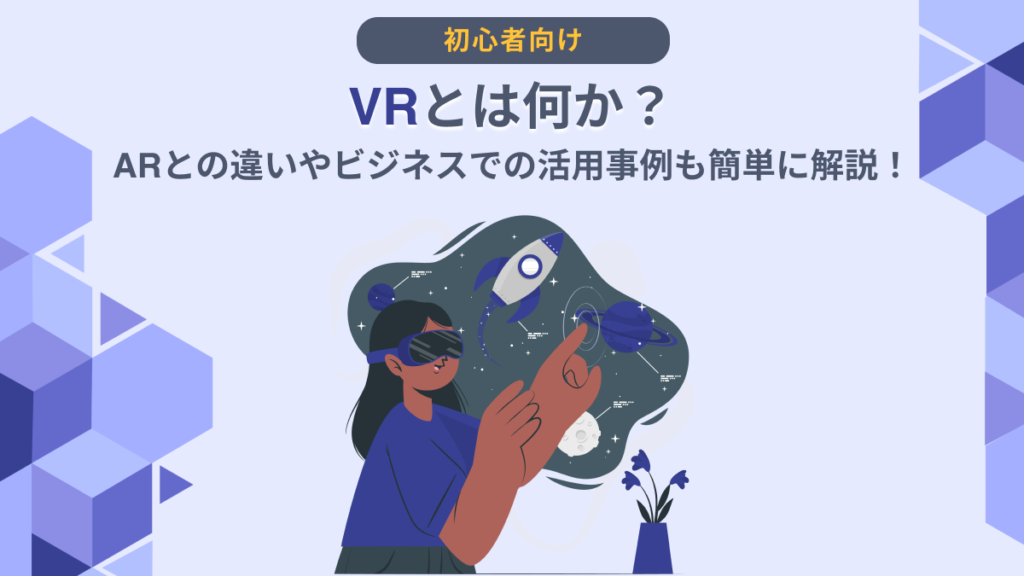 VRとは何か？ARとの違いやビジネスでの活用事例も簡単に解説！