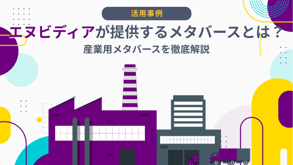 【活用事例６選】エヌビディアが提供する産業用メタバースとは