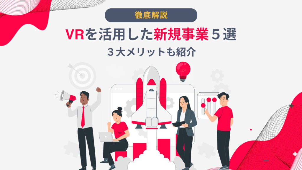 【2022年最新】VRを活用した新規事業５選｜３大メリットも紹介