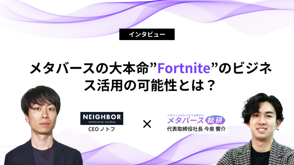 メタバースの大本命”Fortnite”のビジネス活用の可能性とは？｜NEIGHBOR CEO ノトフ氏