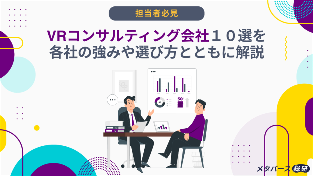 VRコンサルティング会社8選を各社の強みや選び方とともに解説 メタバース総研|メタバースの企画・開発・運用を一気通貫で支援